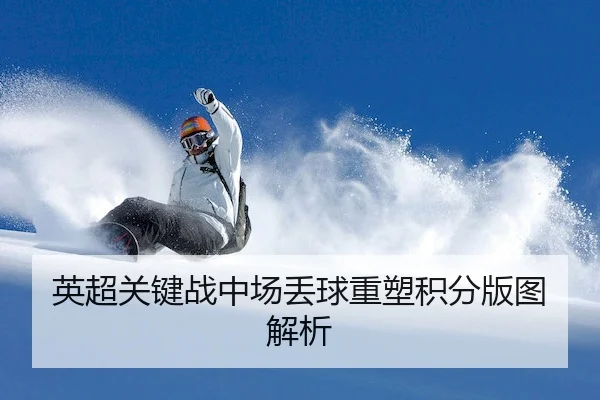 英超关键战中场丢球重塑积分版图解析 | AYX